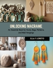 Unlocking Macrame: An Essential Book for Knots, Bags, Patterns, and Wall Hangings By Ella F. Loreto Cover Image