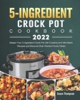 5-Ingredient Crock Pot Cookbook 2022: Master Your 5-Ingredient Crock Pot with Creative and Affordable Recipes and Become Most Wanted Family Meals By Susan Thompson Cover Image
