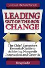 Leading Out-Of-The-Box Change: The Chief Executive's Essential Guide to Achieving Nonprofit Innovation and Growth (Governance Edge Leadership) By Doug Eadie, Douglas C. Eadie Cover Image