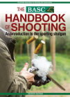 The Basc Handbook of Shooting: An Introduction to the Sporting Shotgun By British Association for Shooting & Conse (Created by) Cover Image