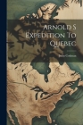 Arnold S Expedition To Quebec By John Codman Cover Image