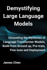 Demystifying Large Language Models: Unraveling the Mysteries of Language Transformer Models, Build from Ground up, Pre-train, Fine-tune and Deployment Cover Image