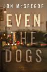 Even the Dogs: A Novel By Jon McGregor Cover Image