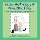 Joseph, Froggy& Mrs. Slattery: A book about overcoming childhood anxiety. Cover Image