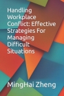 Handling Workplace Conflict: Effective Strategies For Managing Difficult Situations By Minghai Zheng Cover Image