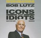 Icons and Idiots: Straight Talk on Leadership By Bob Lutz, Wes Talbot (Read by) Cover Image
