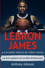LeBron James: ¡La increíble historia de LeBron James - uno de los jugadores más increíbles del baloncesto! By Anthony Johnson Cover Image