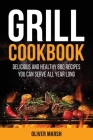 Grill Cookbook: Delicious and Healthy BBQ Recipes you Can Serve all Year Long Cover Image