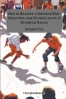 How to Become a Dancing Star: About the new Olympic sport of Breaking Dance By Honglee Cha Cover Image