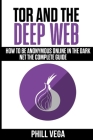 Tor And The Deep Web: How to Be Anonymous Online In The Dark Net The Complete Guide Cover Image