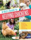 A Kid's Guide to Keeping Chickens: Best Breeds, Creating a Home, Care and Handling, Outdoor Fun, Crafts and Treats Cover Image