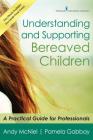 Understanding and Supporting Bereaved Children: A Practical Guide for Professionals By Andy McNiel, Pamela Gabbay Cover Image