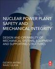 Nuclear Power Plant Safety and Mechanical Integrity: Design and Operability of Mechanical Systems, Equipment and Supporting Structures By George Antaki, Ramiz Gilada Cover Image