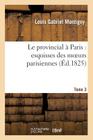 Le Provincial À Paris: Esquisses Des Moeurs Parisiennes. Tome 3 (Sciences Sociales) By Montigny L G Cover Image