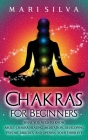 Chakras for Beginners: What You Need to Know About Chakra Healing, Meditation, Developing Psychic Abilities, and Opening Your Third Eye By Mari Silva Cover Image