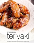Everything Teriyaki: Re-Imagine Your Favorite Foods with Delicious Teriyaki Recipes By Booksumo Press Cover Image