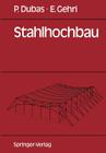 Stahlhochbau: Grundlagen, Konstruktionsarten Und Konstruktionselemente Von Hallen- Und Skelettbauten By Pierre Dubas, Ernst Gehri Cover Image