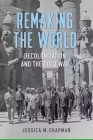 Remaking the World: Decolonization and the Cold War (Studies in Conflict) By Jessica M. Chapman Cover Image