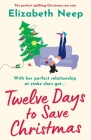 Twelve Days to Save Christmas: A heart-warming and feel-good festive romantic comedy By Elizabeth Neep Cover Image