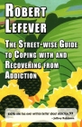 The Street-wise Guide to Coping with and Recovering from Addiction By Robert Lefever Cover Image