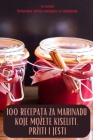 100 Recepata Za Marinadu Koje Mozete Kiseliti, Prziti I Jesti Cover Image
