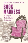 Book Madness: A Story of Book Collectors in America By Denise Gigante Cover Image