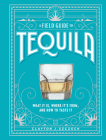 A Field Guide to Tequila: What It Is, Where It’s From, and How to Taste It Cover Image