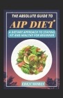 The Absolute Guide To AIP Diet Cookbook; A Dietary Approach To Staying Fit And Healthy For Beginner Cover Image