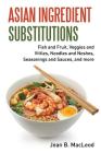 Asian Ingredient Substitutions: Fish and Fruit, Veggies and Vittles, Noodles and Noshes, Seasonings and Sauces, and more By Jean B. MacLeod Cover Image