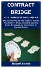 Contract Bridge for Complete Beginners: The Concise Step by Step Guide on How to Play Contract Bridge Including Learning Rules, Strategies and Instruc By Robert Ticker Cover Image