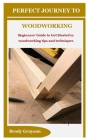Perfect Journey to Woodworking: Beginners' Guide to Get Started in woodworking tips and techniques Cover Image