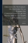 Origines Du Notariat, Ou Histoire De La Forme Des Conventions Et Actes Privés Depuis Les Temps Les Plus Reculés Cover Image