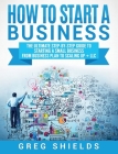 How to Start a Business: The Ultimate Step-By-Step Guide to Starting a Small Business from Business Plan to Scaling up + LLC By Greg Shields Cover Image