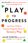 Play to Progress: Lead Your Child to Success Using the Power of Sensory Play By Allie Ticktin Cover Image