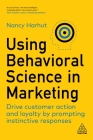 Using Behavioral Science in Marketing: Drive Customer Action and Loyalty by Prompting Instinctive Responses By Nancy Harhut Cover Image
