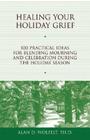Healing Your Holiday Grief: 100 Practical Ideas for Blending Mourning and Celebration During the Holiday Season (Healing Your Grieving Heart series) Cover Image