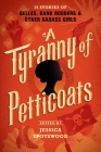 A Tyranny of Petticoats: 15 Stories of Belles, Bank Robbers & Other Badass Girls By Jessica Spotswood (Editor) Cover Image