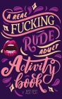 A Real Fucking Rude Adult Activity Book: Naughty Brainteasers and Puzzles for Adults By Jest Fest Cover Image
