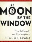 Moon by the Window: The Calligraphy and Zen Insights of Shodo Harada Cover Image