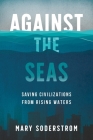 Against the Seas: Saving Civilizations from Rising Waters By Mary Soderstrom Cover Image