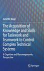 The Acquisition of Knowledge and Skills for Taskwork and Teamwork to Control Complex Technical Systems: A Cognitive and Macroergonomics Perspective By Annette Kluge Cover Image