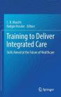 Training to Deliver Integrated Care: Skills Aimed at the Future of Healthcare By C. R. Macchi (Editor), Rodger Kessler (Editor) Cover Image
