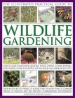 The Illustrated Practical Guide to Wildlife Gardening: How to Make Wildflower Meadows, Ponds, Hedges, Flower Borders, Bird Feeders, Wildlife Shelters, Cover Image