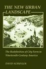 The New Urban Landscape: The Redefinition of City Form in Nineteenth-Century America (New Studies in American Intellectual and Cultural History) By David Schuyler Cover Image