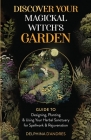 Discover Your Magickal Witch's Garden: Guide To Designing, Planting & Using Your Herbal Sanctuary for Spellwork & Rejuvenation Cover Image