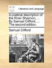 A Poetical Description of the River Shannon, ... by Samuel Clifford, ... the Second Edition. By Samuel Clifford Cover Image
