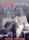 Your Wedding, Your Way: You're Not Like Everyone Else, So Why Should Your Wedding Be? By Sophie Vincenzi Cover Image