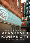 Abandoned Kansas City: Vacant Beauty (America Through Time) By Regina Daniel Cover Image