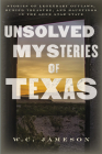 Unsolved Mysteries of Texas: Stories of Legendary Outlaws, Buried Treasure, and Hauntings in the Lone Star State By W. C. Jameson Cover Image