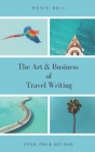 The Art & Business of Travel Writing: Pitch, Pen & Get Paid Cover Image